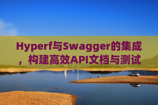 Hyperf与Swagger的集成，构建高效API文档与测试